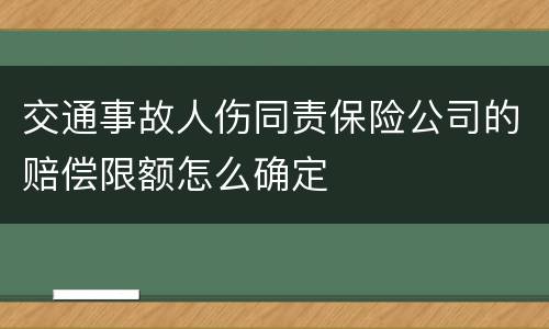 交通事故人伤同责保险公司的赔偿限额怎么确定
