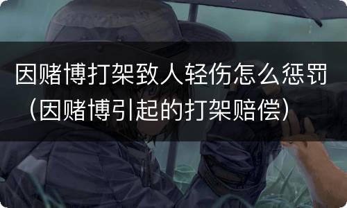 因赌博打架致人轻伤怎么惩罚（因赌博引起的打架赔偿）