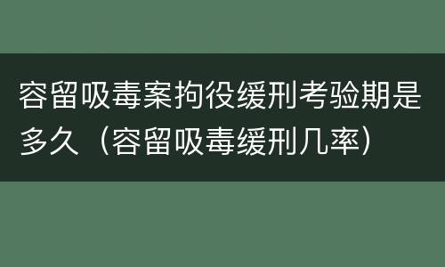 容留吸毒案拘役缓刑考验期是多久（容留吸毒缓刑几率）