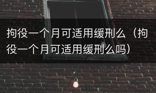 拘役一个月可适用缓刑么（拘役一个月可适用缓刑么吗）