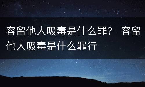 容留他人吸毒是什么罪？ 容留他人吸毒是什么罪行