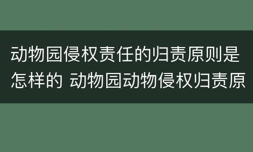 动物园侵权责任的归责原则是怎样的 动物园动物侵权归责原则
