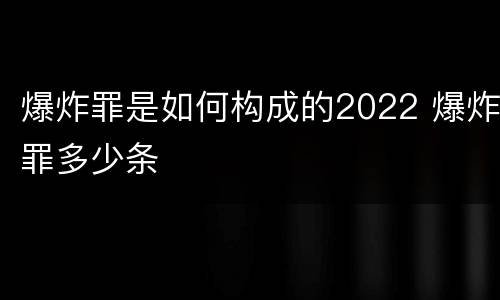 爆炸罪是如何构成的2022 爆炸罪多少条