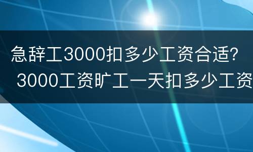 急辞工3000扣多少工资合适? 3000工资旷工一天扣多少工资