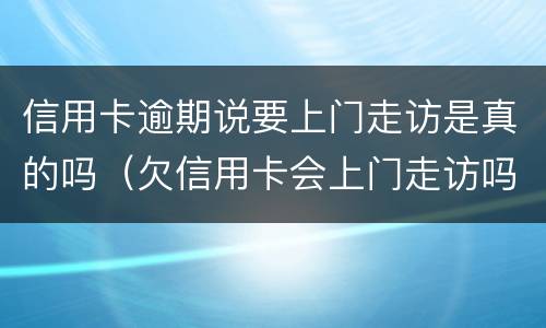 信用卡逾期说要上门走访是真的吗（欠信用卡会上门走访吗）