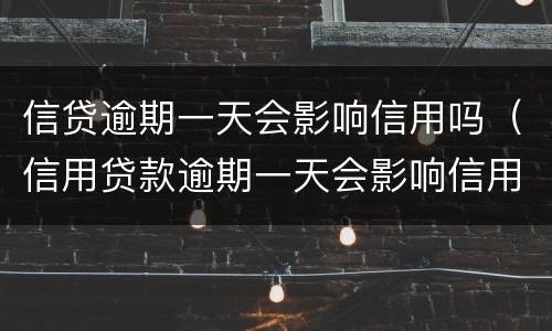 信贷逾期一天会影响信用吗（信用贷款逾期一天会影响信用吗）