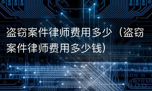 盗窃案件律师费用多少（盗窃案件律师费用多少钱）