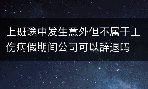 上班途中发生意外但不属于工伤病假期间公司可以辞退吗