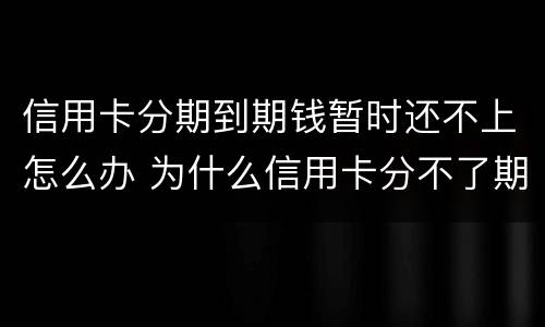 信用卡分期到期钱暂时还不上怎么办 为什么信用卡分不了期还款