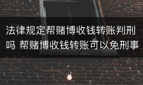 法律规定帮赌博收钱转账判刑吗 帮赌博收钱转账可以免刑事责任吗?