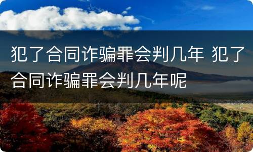 犯了合同诈骗罪会判几年 犯了合同诈骗罪会判几年呢