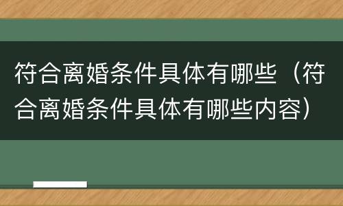 符合离婚条件具体有哪些（符合离婚条件具体有哪些内容）