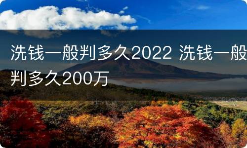 洗钱一般判多久2022 洗钱一般判多久200万
