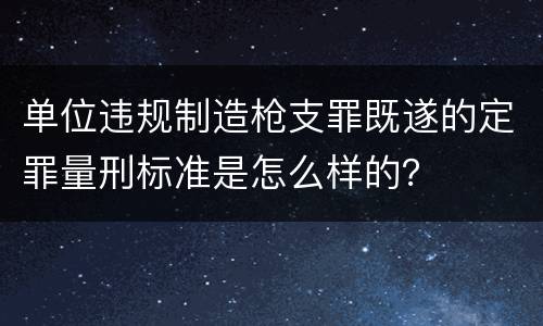 单位违规制造枪支罪既遂的定罪量刑标准是怎么样的？