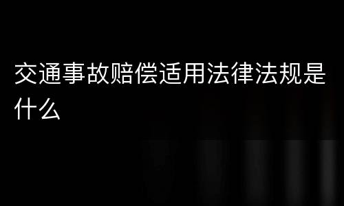 交通事故赔偿适用法律法规是什么