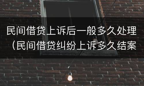 民间借贷上诉后一般多久处理（民间借贷纠纷上诉多久结案）