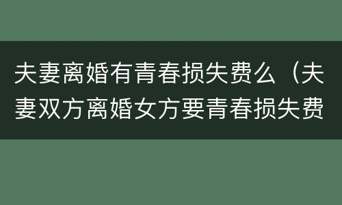 夫妻离婚有青春损失费么（夫妻双方离婚女方要青春损失费成立吗）