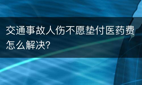 交通事故人伤不愿垫付医药费怎么解决？