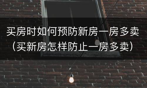 买房时如何预防新房一房多卖（买新房怎样防止一房多卖）