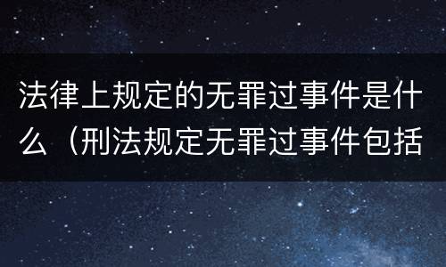 法律上规定的无罪过事件是什么（刑法规定无罪过事件包括）