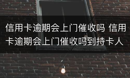 信用卡逾期会上门催收吗 信用卡逾期会上门催收吗到持卡人娘家催收吗