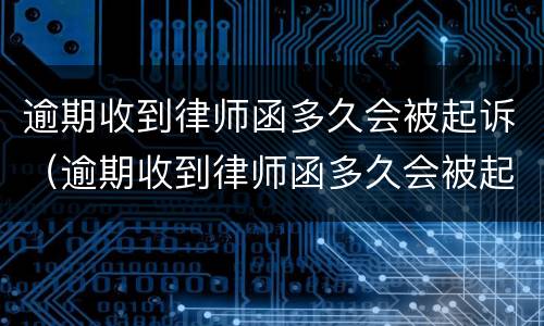 逾期收到律师函多久会被起诉（逾期收到律师函多久会被起诉成功）