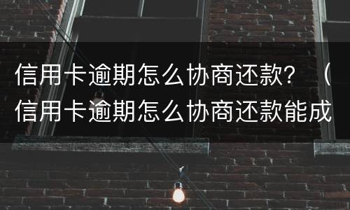 信用卡逾期怎么协商还款？（信用卡逾期怎么协商还款能成功）