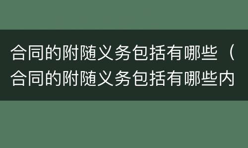 合同的附随义务包括有哪些（合同的附随义务包括有哪些内容）