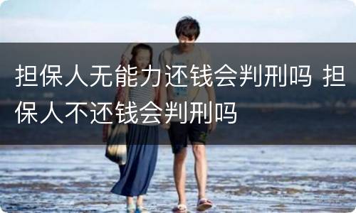 担保人无能力还钱会判刑吗 担保人不还钱会判刑吗