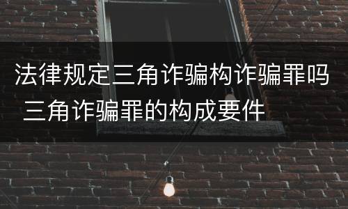法律规定三角诈骗构诈骗罪吗 三角诈骗罪的构成要件