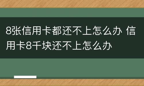 8张信用卡都还不上怎么办 信用卡8千块还不上怎么办