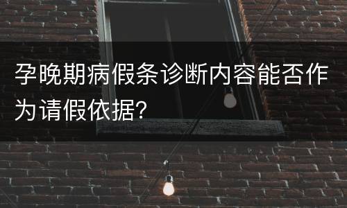 孕晚期病假条诊断内容能否作为请假依据？