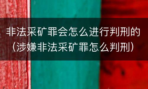 非法采矿罪会怎么进行判刑的（涉嫌非法采矿罪怎么判刑）