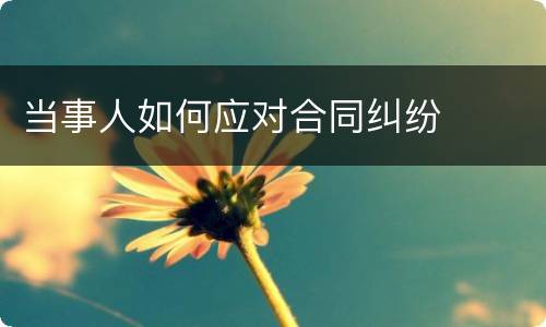 当事人如何应对合同纠纷