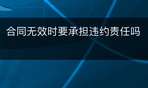 合同无效时要承担违约责任吗
