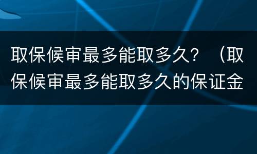 取保候审最多能取多久？（取保候审最多能取多久的保证金）