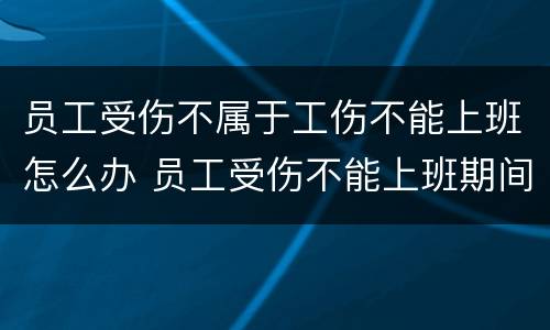 员工受伤不属于工伤不能上班怎么办 员工受伤不能上班期间工资怎么算