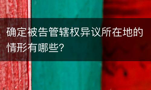确定被告管辖权异议所在地的情形有哪些？