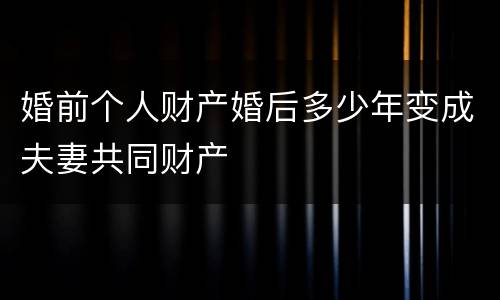 婚前个人财产婚后多少年变成夫妻共同财产