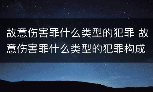 故意伤害罪什么类型的犯罪 故意伤害罪什么类型的犯罪构成