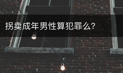 拐卖成年男性算犯罪么？