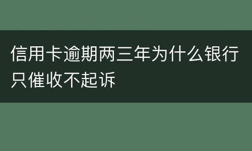 信用卡逾期两三年为什么银行只催收不起诉