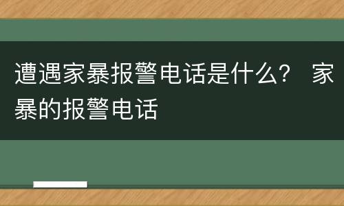 遭遇家暴报警电话是什么？ 家暴的报警电话
