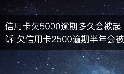信用卡欠5000逾期多久会被起诉 欠信用卡2500逾期半年会被起诉吗