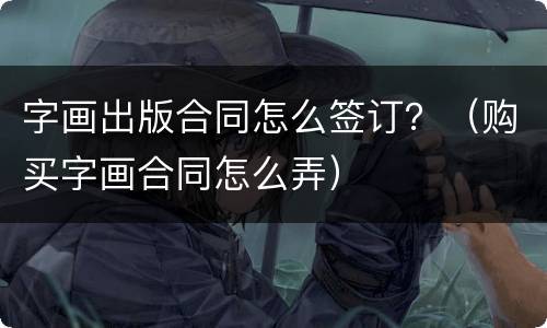 字画出版合同怎么签订？（购买字画合同怎么弄）