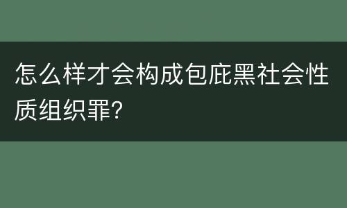 怎么样才会构成包庇黑社会性质组织罪？