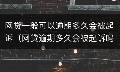 网贷一般可以逾期多久会被起诉（网贷逾期多久会被起诉吗）