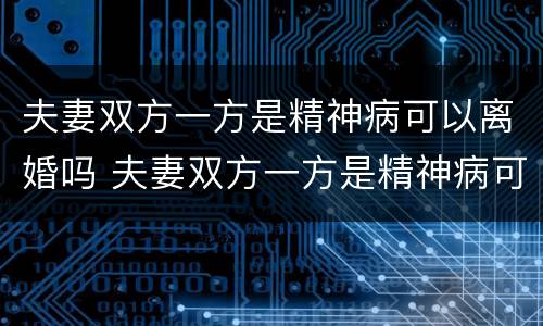 夫妻双方一方是精神病可以离婚吗 夫妻双方一方是精神病可以离婚吗知乎
