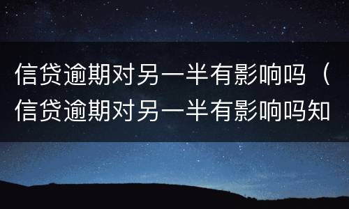 信贷逾期对另一半有影响吗（信贷逾期对另一半有影响吗知乎）