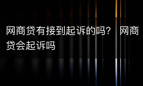 网商贷有接到起诉的吗？ 网商贷会起诉吗